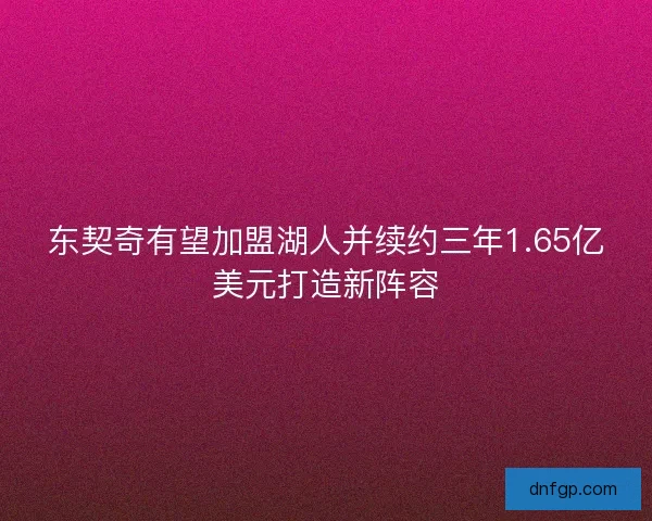 东契奇有望加盟湖人并续约三年1.65亿美元打造新阵容